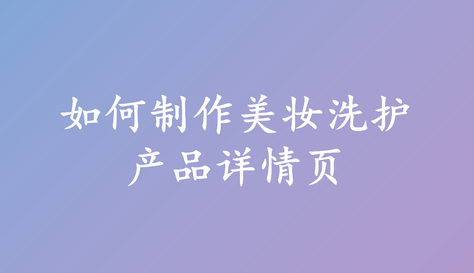 如何制作美妝洗護(hù)產(chǎn)品詳情頁(yè)